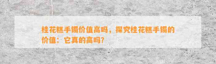 桂花糕手镯价值高吗，探究桂花糕手镯的价值：它真的高吗？