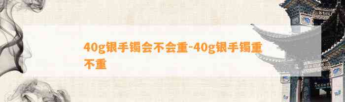 40g银手镯会不会重-40g银手镯重不重