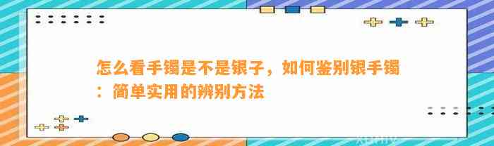 怎么看手镯是不是银子，怎样鉴别银手镯：简单实用的辨别方法