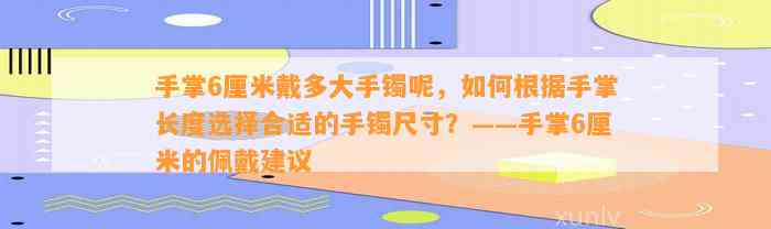 手掌6厘米戴多大手镯呢，怎样依据手掌长度选择合适的手镯尺寸？——手掌6厘米的佩戴建议