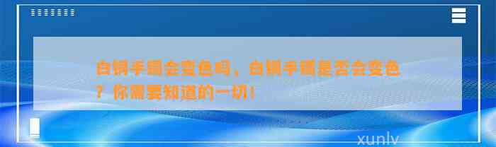 白铜手镯会变色吗，白铜手镯是不是会变色？你需要知道的一切！