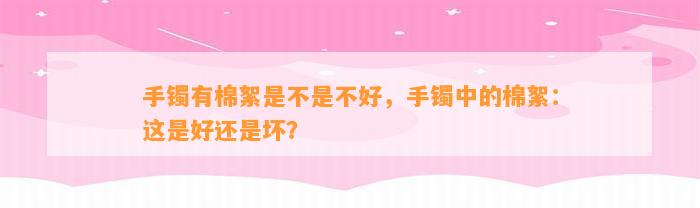 手镯有棉絮是不是不好，手镯中的棉絮：这是好还是坏？