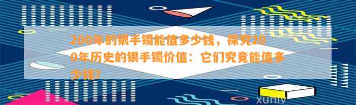 200年的银手镯能值多少钱，探究200年历史的银手镯价值：它们究竟能值多少钱？