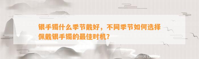 银手镯什么季节戴好，不同季节怎样选择佩戴银手镯的最佳时机？