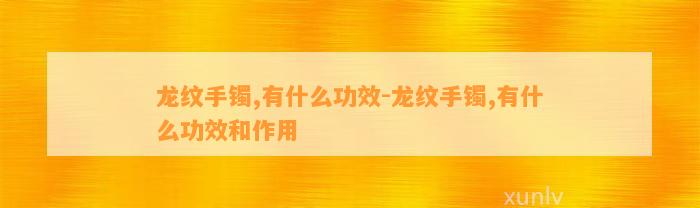 龙纹手镯,有什么功效-龙纹手镯,有什么功效和作用