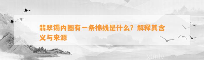 翡翠镯内圈有一条棉线是什么？解释其含义与来源