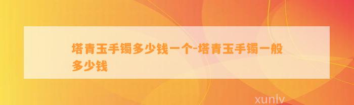 塔青玉手镯多少钱一个-塔青玉手镯一般多少钱