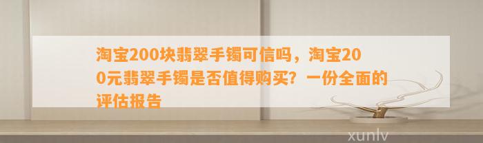 淘宝200块翡翠手镯可信吗，淘宝200元翡翠手镯是不是值得购买？一份全面的评估报告