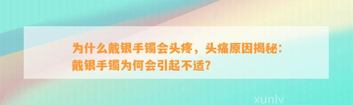 为什么戴银手镯会头疼，头痛起因揭秘：戴银手镯为何会引起不适？