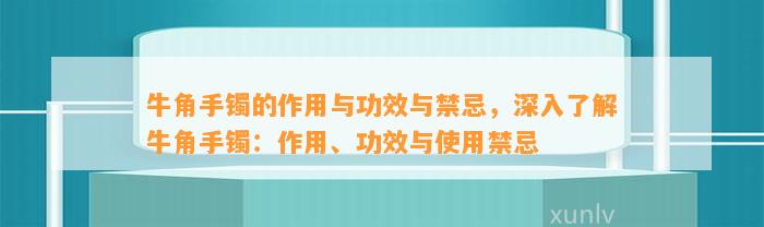 牛角手镯的作用与功效与禁忌，深入熟悉牛角手镯：作用、功效与采用禁忌