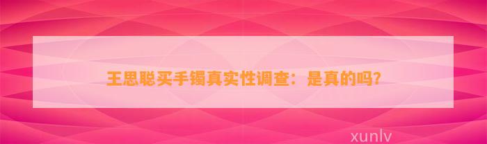 王思聪买手镯真实性调查：是真的吗？