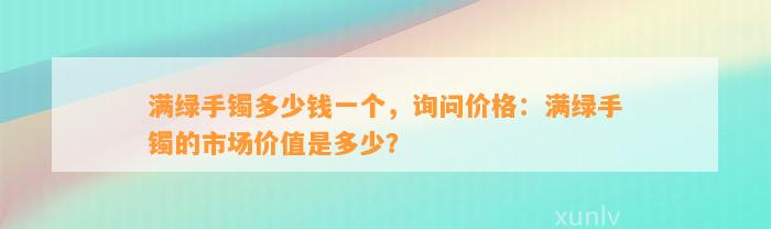 满绿手镯多少钱一个，询问价格：满绿手镯的市场价值是多少？