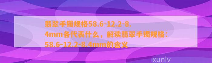 翡翠手镯规格58.6-12.2-8.4mm各代表什么，解读翡翠手镯规格：58.6-12.2-8.4mm的含义