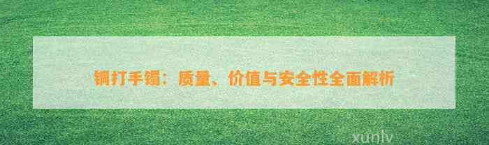 铜打手镯：品质、价值与安全性全面解析