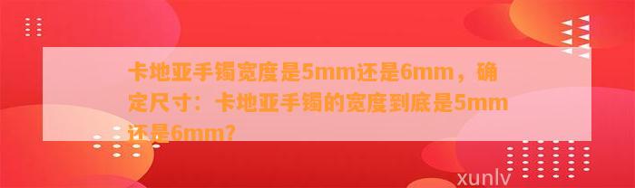 卡地亚手镯宽度是5mm还是6mm，确定尺寸：卡地亚手镯的宽度到底是5mm还是6mm？