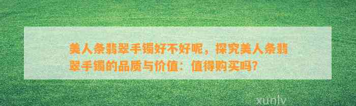 美人条翡翠手镯好不好呢，探究美人条翡翠手镯的品质与价值：值得购买吗？