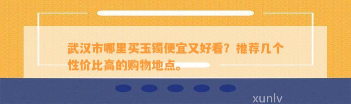 武汉市哪里买玉镯便宜又好看？推荐几个性价比高的购物地点。