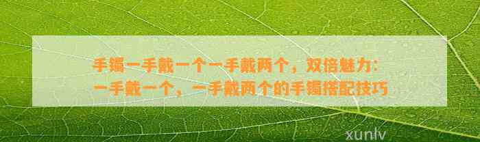 手镯一手戴一个一手戴两个，双倍魅力：一手戴一个，一手戴两个的手镯搭配技巧