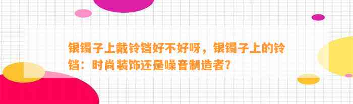 银镯子上戴铃铛好不好呀，银镯子上的铃铛：时尚装饰还是噪音制造者？