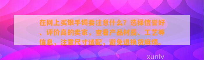 在网上买银手镯要留意什么？选择信誉好、评价高的卖家，查看产品材质、工艺等信息，留意尺寸适配，避免退换货麻烦。