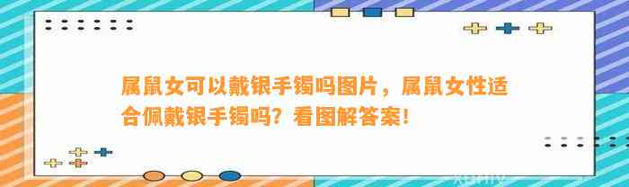 属鼠女可以戴银手镯吗图片，属鼠女性适合佩戴银手镯吗？看图解答案！