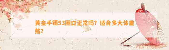 黄金手镯53圈口正常吗？适合多大体重戴？