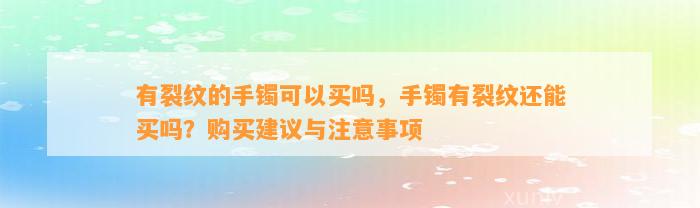 有裂纹的手镯可以买吗，手镯有裂纹还能买吗？购买建议与留意事项