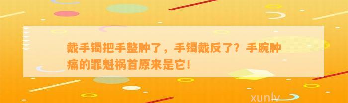 戴手镯把手整肿了，手镯戴反了？手腕肿痛的罪魁祸首原来是它！