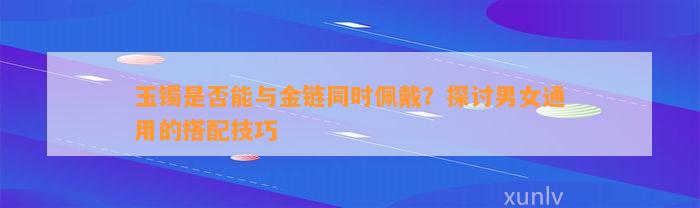 玉镯是不是能与金链同时佩戴？探讨男女通用的搭配技巧