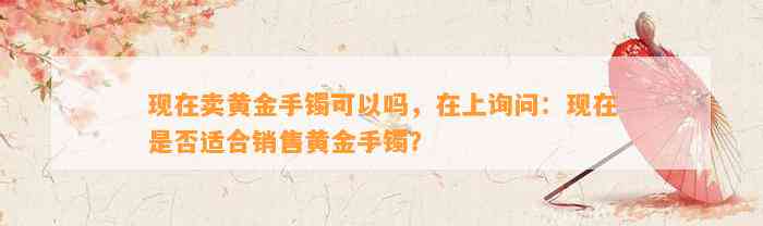 现在卖黄金手镯可以吗，在上询问：现在是不是适合销售黄金手镯？