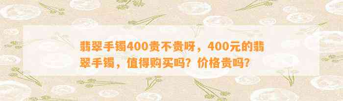 翡翠手镯400贵不贵呀，400元的翡翠手镯，值得购买吗？价格贵吗？