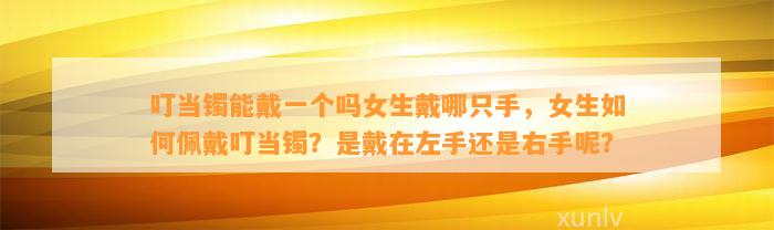 叮当镯能戴一个吗女生戴哪只手，女生怎样佩戴叮当镯？是戴在左手还是右手呢？