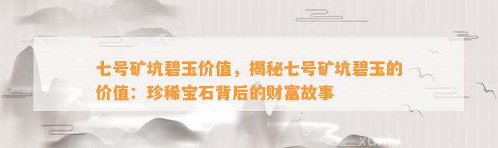 七号矿坑碧玉价值，揭秘七号矿坑碧玉的价值：珍稀宝石背后的财富故事