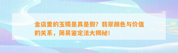 金店里的玉镯是真是假？翡翠颜色与价值的关系，简易鉴定法大揭秘！