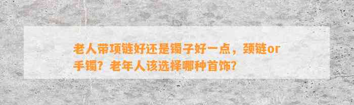 老人带项链好还是镯子好一点，颈链or手镯？老年人该选择哪种首饰？