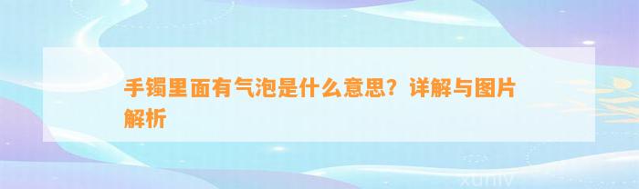 手镯里面有气泡是什么意思？详解与图片解析