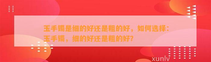 玉手镯是细的好还是粗的好，怎样选择：玉手镯，细的好还是粗的好？