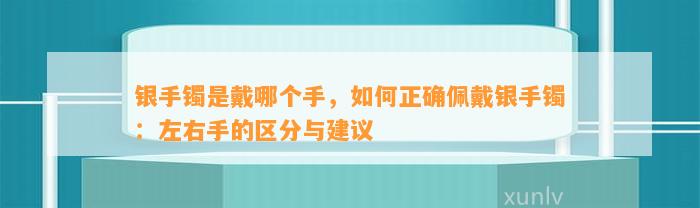 银手镯是戴哪个手，怎样正确佩戴银手镯：左右手的区分与建议