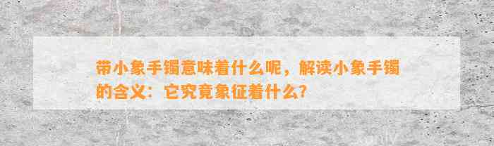 带小象手镯意味着什么呢，解读小象手镯的含义：它究竟象征着什么？