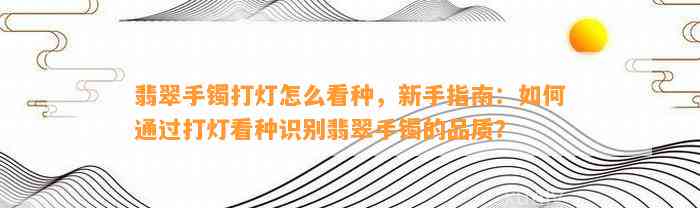 翡翠手镯打灯怎么看种，新手指南：怎样通过打灯看种识别翡翠手镯的品质？