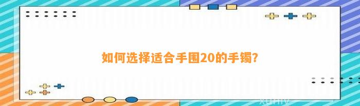 怎样选择适合手围20的手镯？