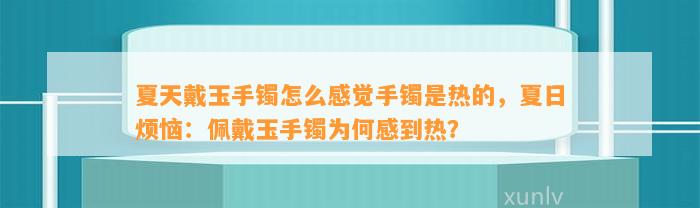 夏天戴玉手镯怎么感觉手镯是热的，夏日烦恼：佩戴玉手镯为何感到热？