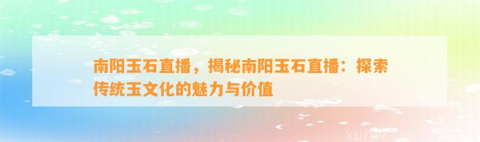 南阳玉石直播，揭秘南阳玉石直播：探索传统玉文化的魅力与价值