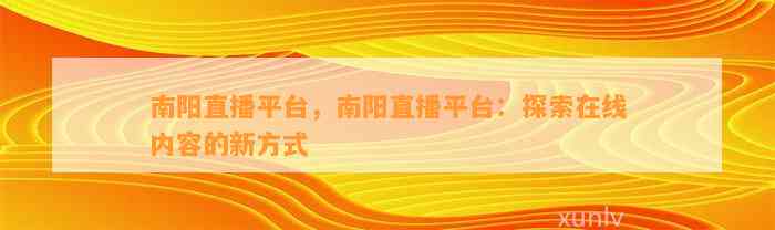 南阳直播平台，南阳直播平台：探索在线内容的新方法