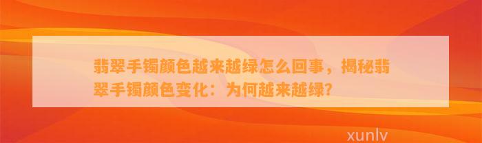 翡翠手镯颜色越来越绿怎么回事，揭秘翡翠手镯颜色变化：为何越来越绿？