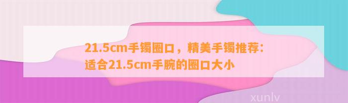 21.5cm手镯圈口，精美手镯推荐：适合21.5cm手腕的圈口大小