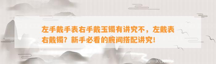 左手戴手表右手戴玉镯有讲究不，左戴表右戴镯？新手必看的腕间搭配讲究！