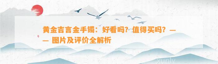 黄金吉言金手镯：好看吗？值得买吗？—— 图片及评价全解析