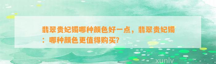 翡翠贵妃镯哪种颜色好一点，翡翠贵妃镯：哪种颜色更值得购买？