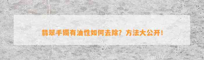 翡翠手镯有油性怎样去除？方法大公开！